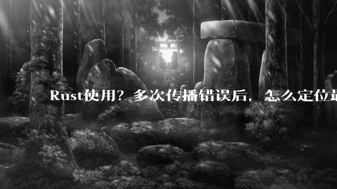 Rust使用？多次传播错误后，怎么定位最开始发生error的地方？