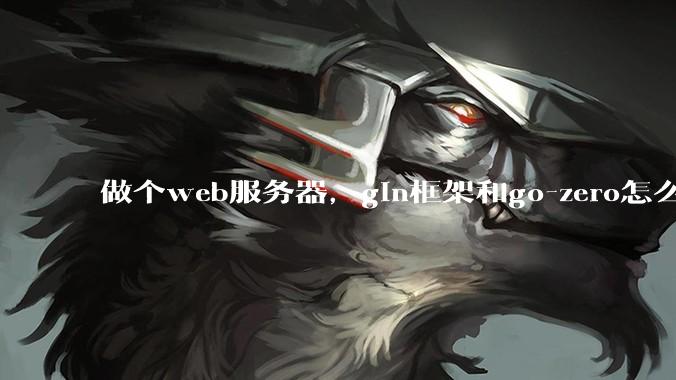 做个web服务器，gin框架和go-zero怎么选？