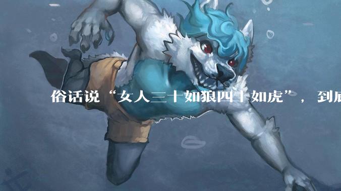 俗话说“女人三十如狼四十如虎”，到底是不是真的？?