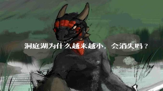 洞庭湖为什么越来越小, 会消失吗?